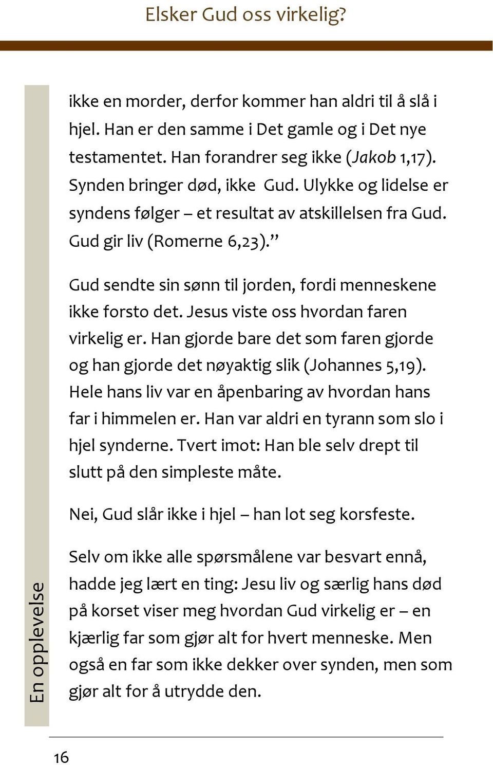 Jesus viste oss hvordan faren virkelig er. Han gjorde bare det som faren gjorde og han gjorde det nøyaktig slik (Johannes 5,19). Hele hans liv var en åpenbaring av hvordan hans far i himmelen er.