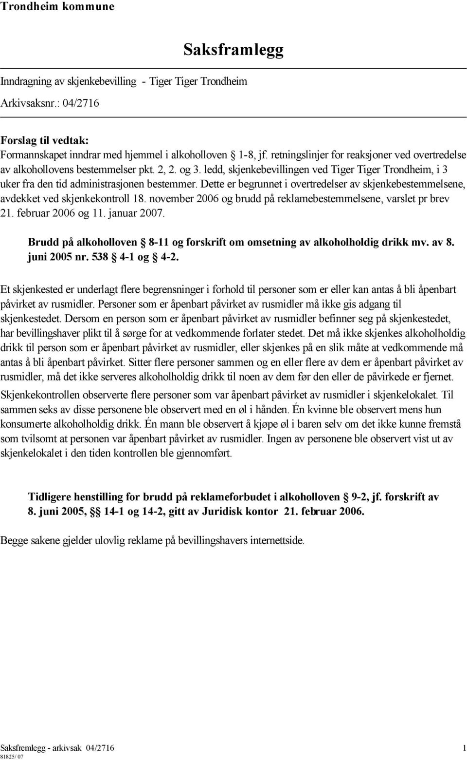 Dette er begrunnet i overtredelser av skjenkebestemmelsene, avdekket ved skjenkekontroll 18. november 2006 og brudd på reklamebestemmelsene, varslet pr brev 21. februar 2006 og 11. januar 2007.