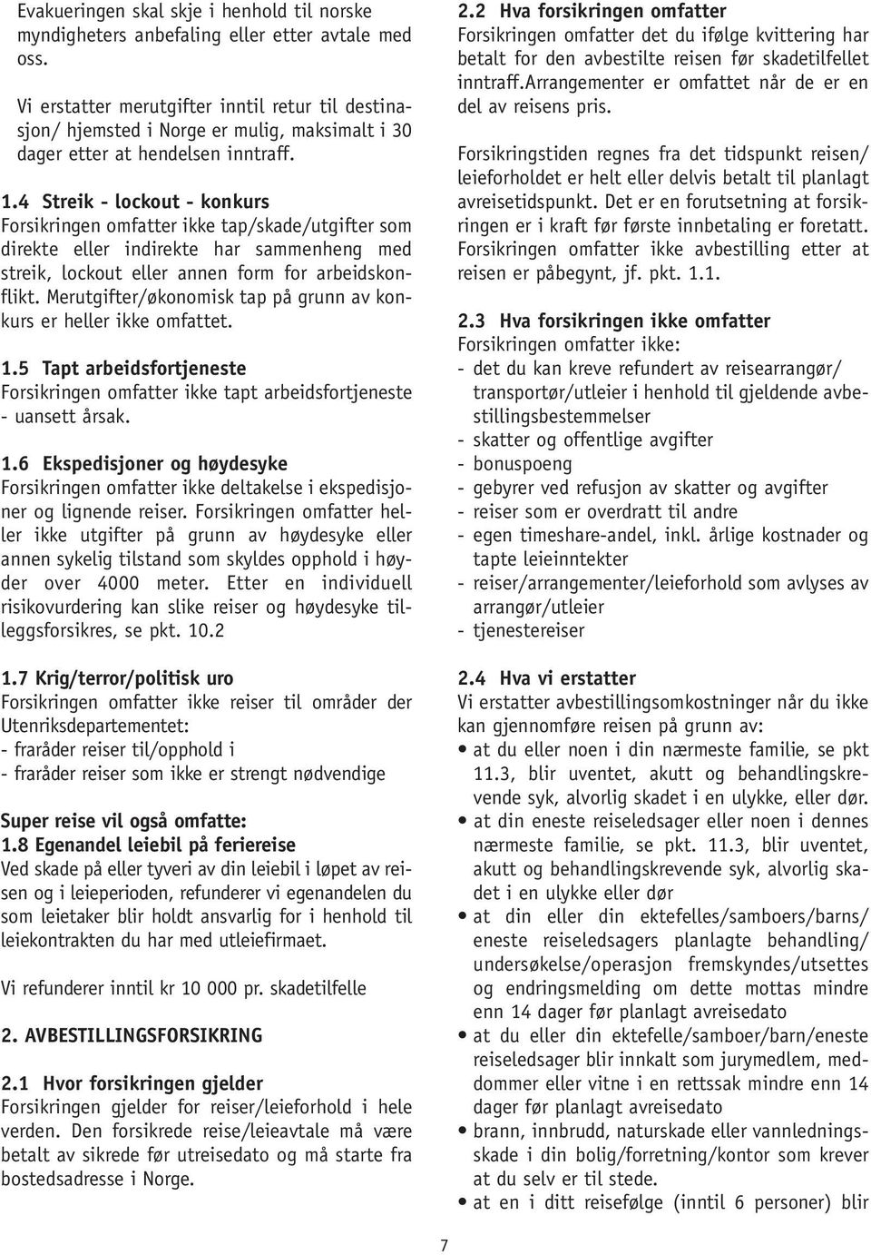 4 Streik - lockout - konkurs Forsikringen omfatter ikke tap/skade/utgifter som direkte eller indirekte har sammenheng med streik, lockout eller annen form for arbeidskonflikt.