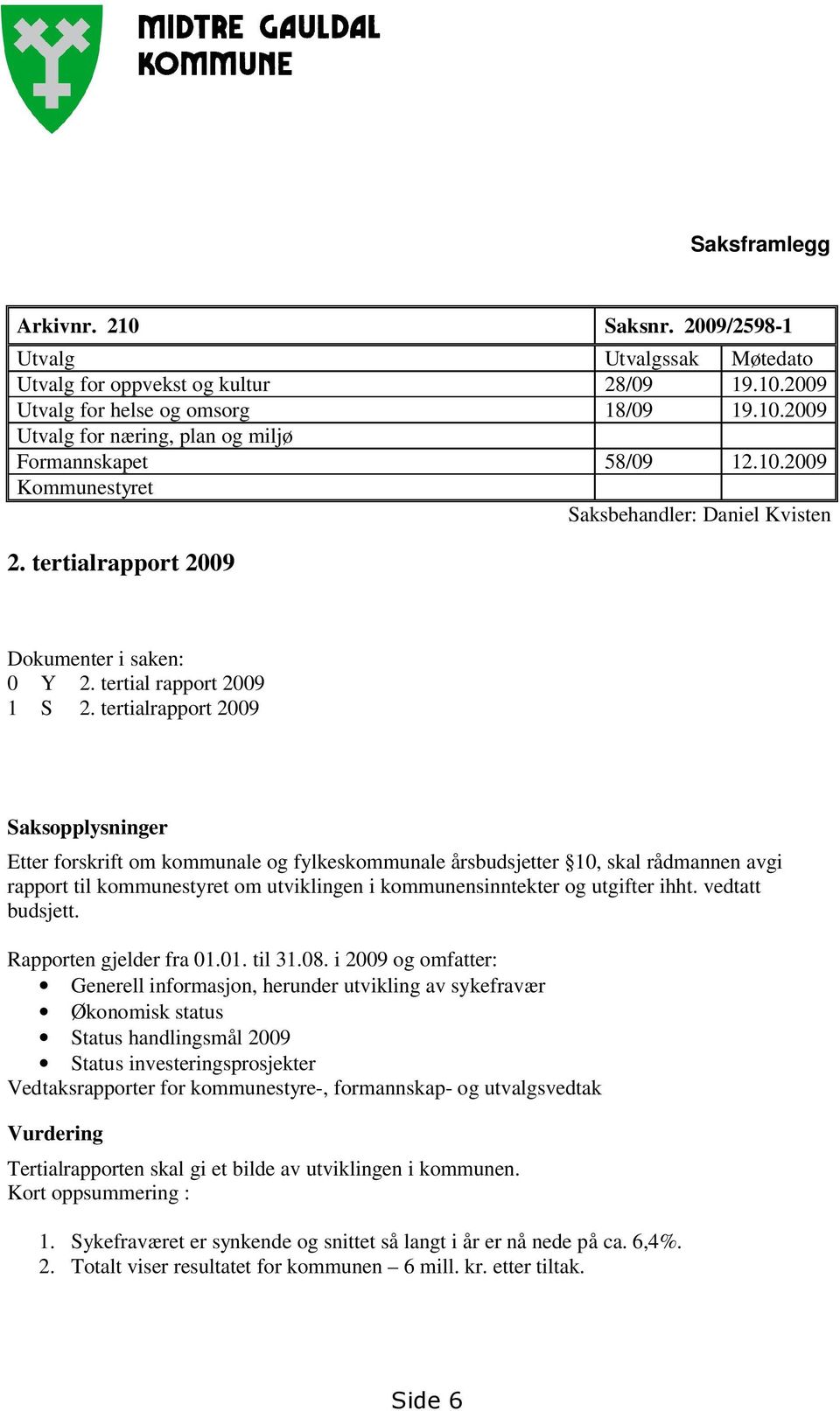 tertialrapport 2009 Saksopplysninger Etter forskrift om kommunale og fylkeskommunale årsbudsjetter 10, skal rådmannen avgi rapport til kommunestyret om utviklingen i kommunensinntekter og utgifter