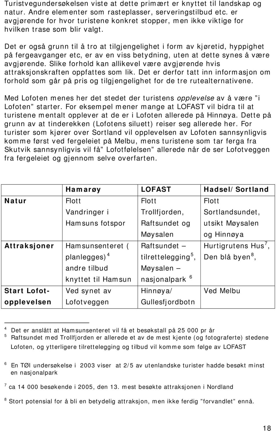 Det er også grunn til å tro at tilgjengelighet i form av kjøretid, hyppighet på fergeavganger etc, er av en viss betydning, uten at dette synes å være avgjørende.