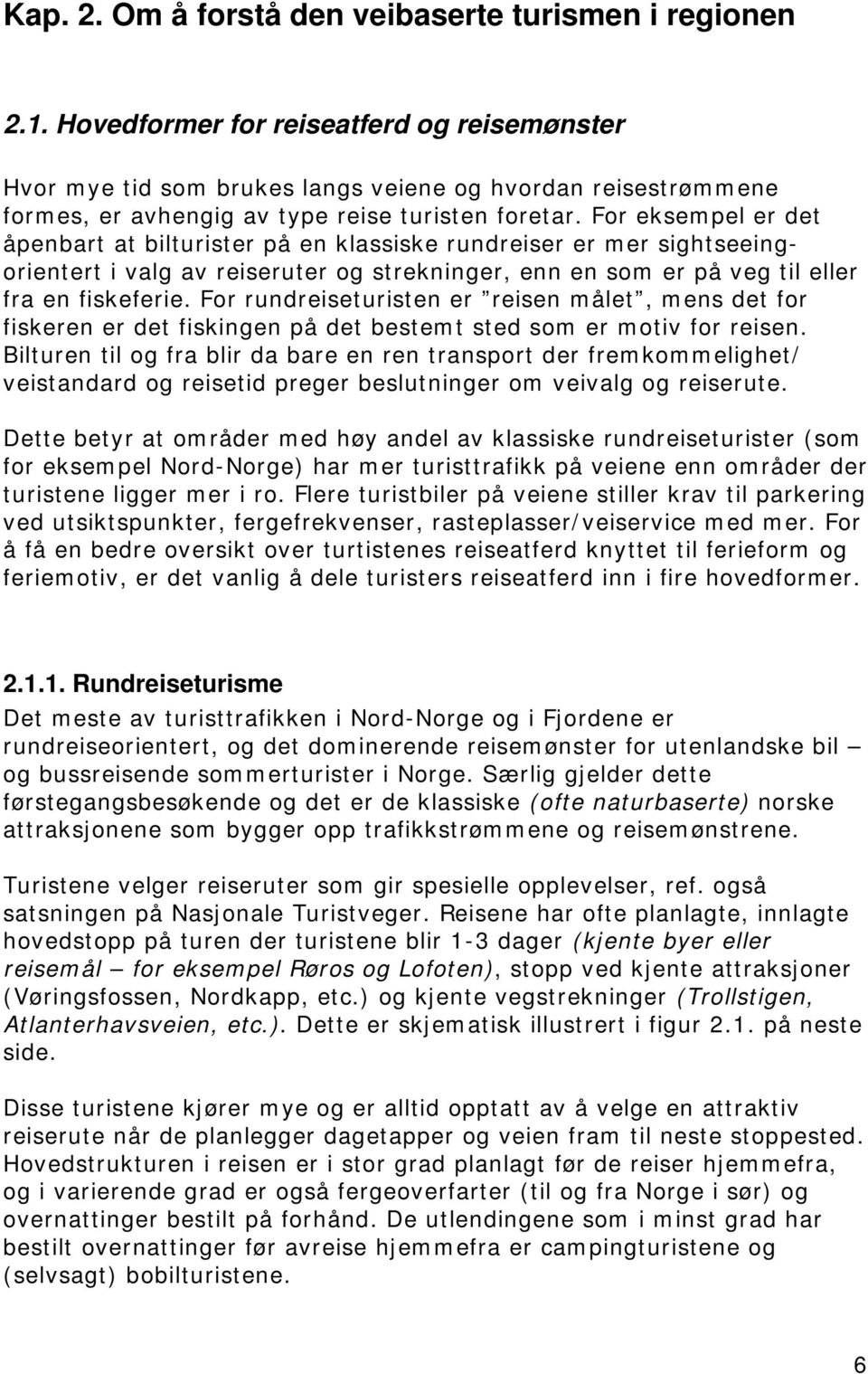 For eksempel er det åpenbart at bilturister på en klassiske rundreiser er mer sightseeingorientert i valg av reiseruter og strekninger, enn en som er på veg til eller fra en fiskeferie.