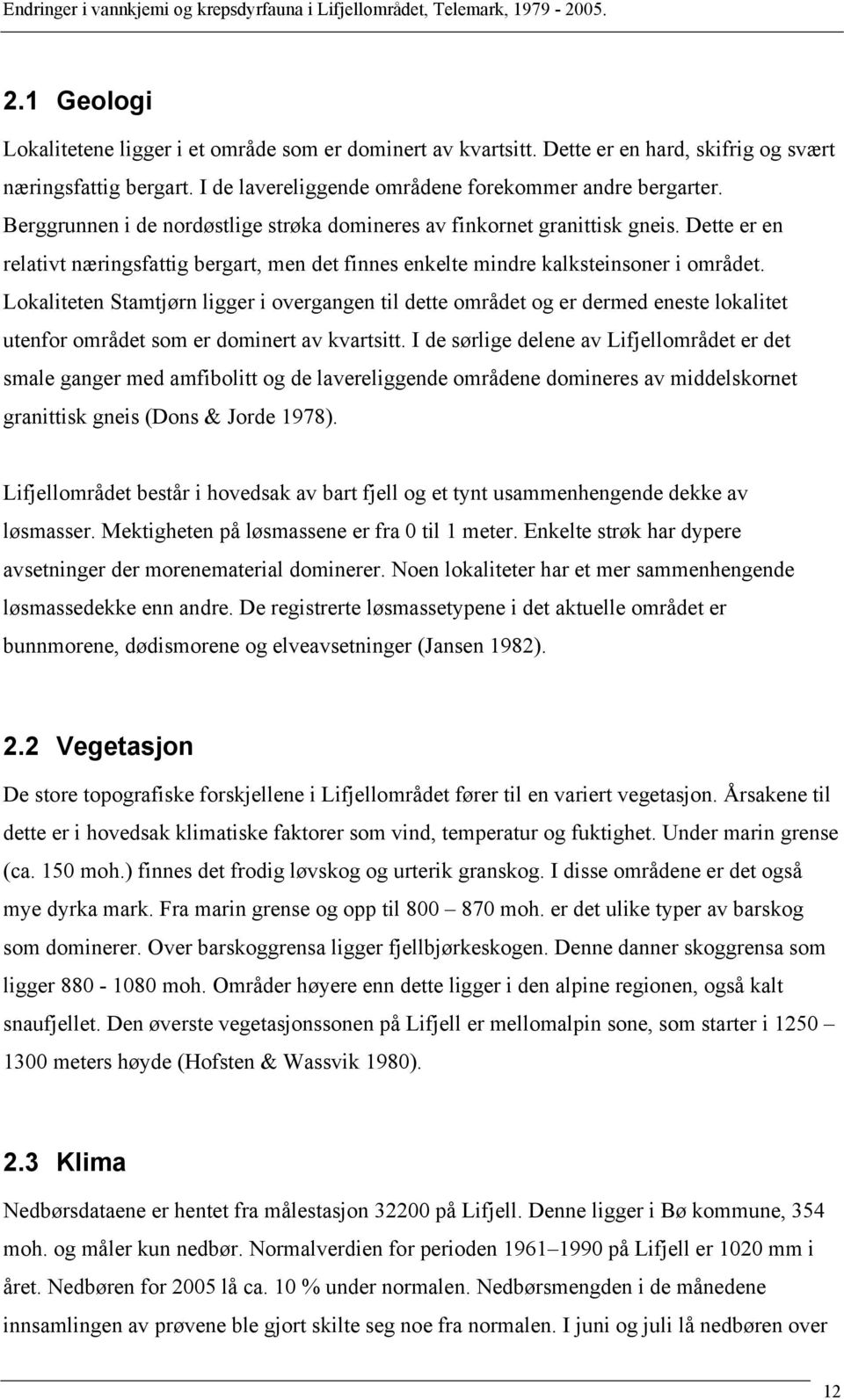 Lokaliteten Stamtjørn ligger i overgangen til dette området og er dermed eneste lokalitet utenfor området som er dominert av kvartsitt.