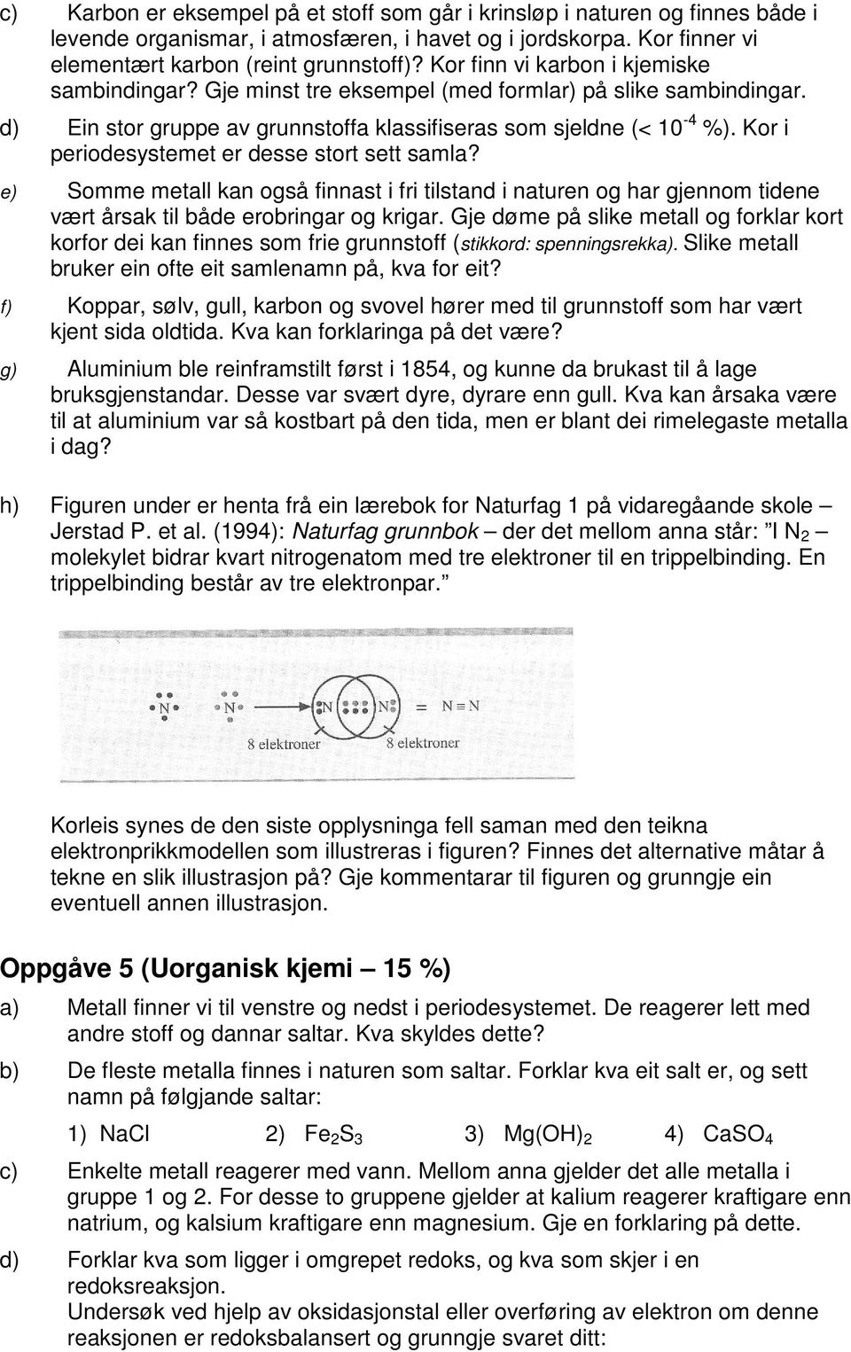 Kor i periodesystemet er desse stort sett samla? e) Somme metall kan også finnast i fri tilstand i naturen og har gjennom tidene vært årsak til både erobringar og krigar.