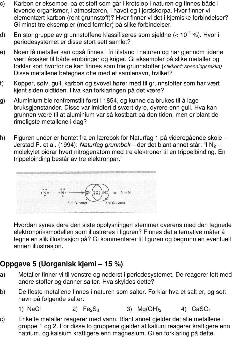 Hvor i periodesystemet er disse stort sett samlet? e) Noen få metaller kan også finnes i fri tilstand i naturen og har gjennom tidene vært årsaker til både erobringer og kriger.