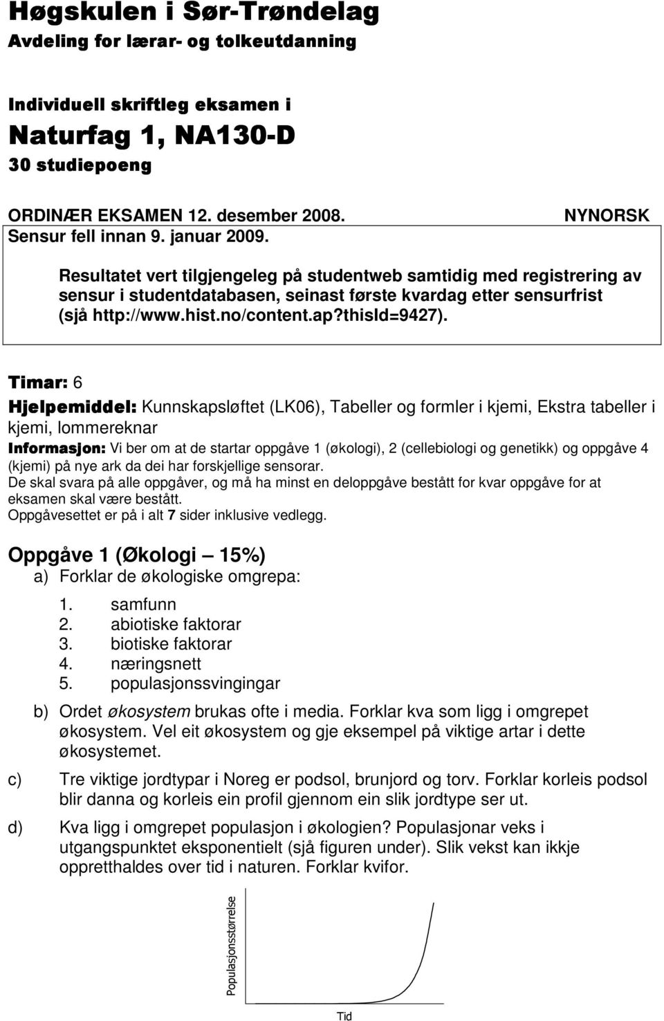 Timar: 6 Hjelpemiddel: Kunnskapsløftet (LK06), Tabeller og formler i kjemi, Ekstra tabeller i kjemi, lommereknar Informasjon: Vi ber om at de startar oppgåve 1 (økologi), 2 (cellebiologi og genetikk)