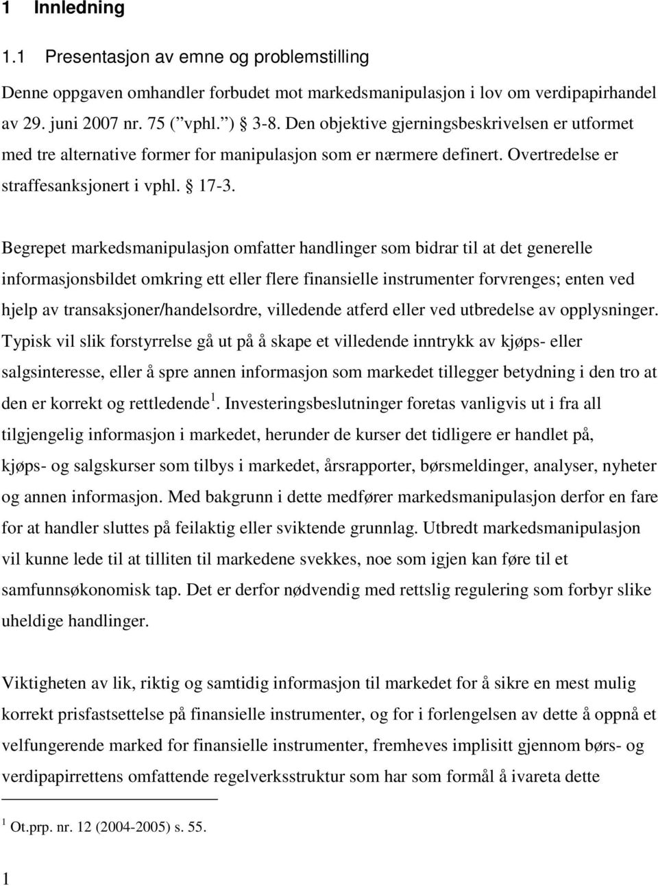 Begrepet markedsmanipulasjon omfatter handlinger som bidrar til at det generelle informasjonsbildet omkring ett eller flere finansielle instrumenter forvrenges; enten ved hjelp av