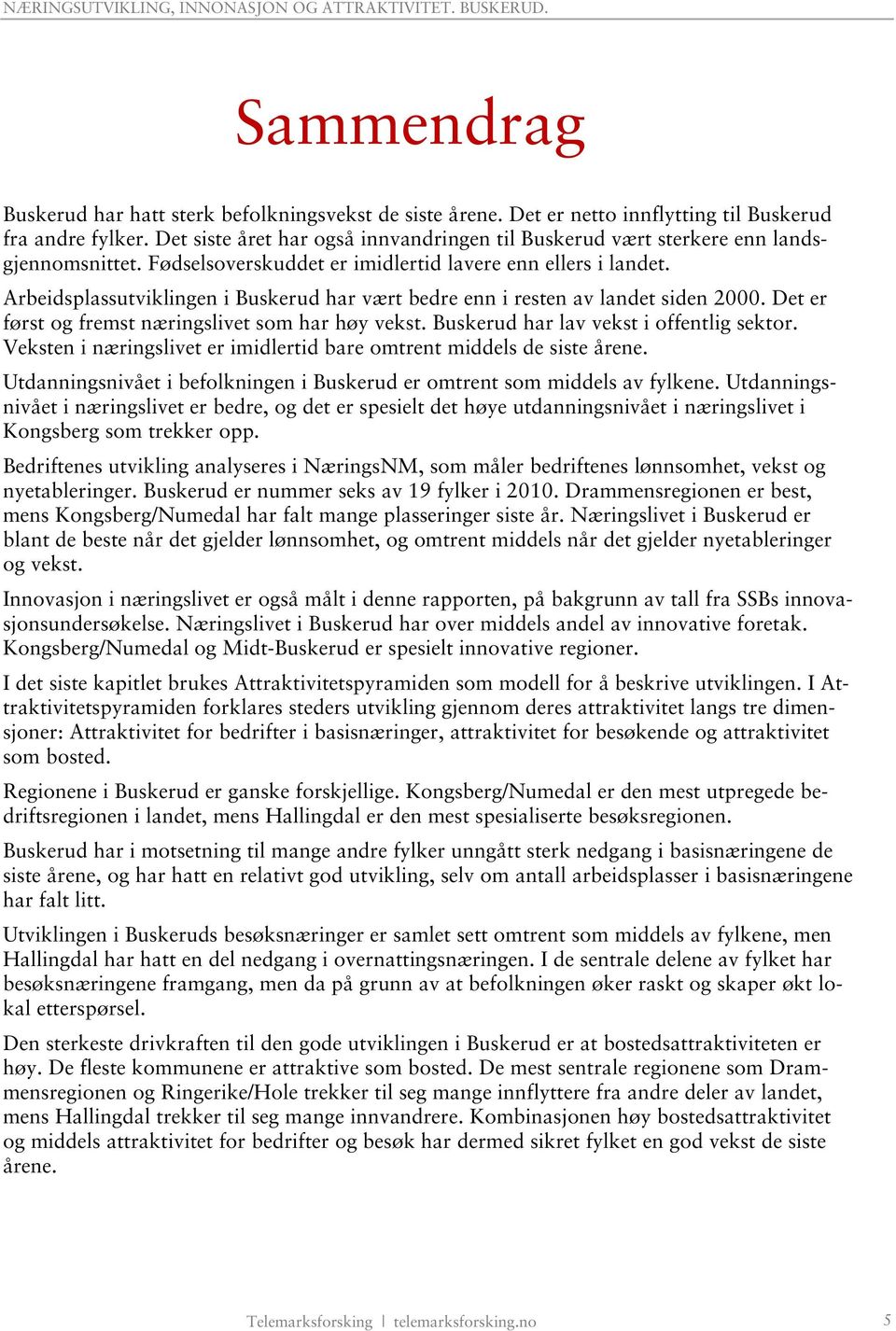 Arbeidsplassutviklingen i Buskerud har vært bedre enn i resten av landet siden 2000. Det er først og fremst næringslivet som har høy vekst. Buskerud har lav vekst i offentlig sektor.