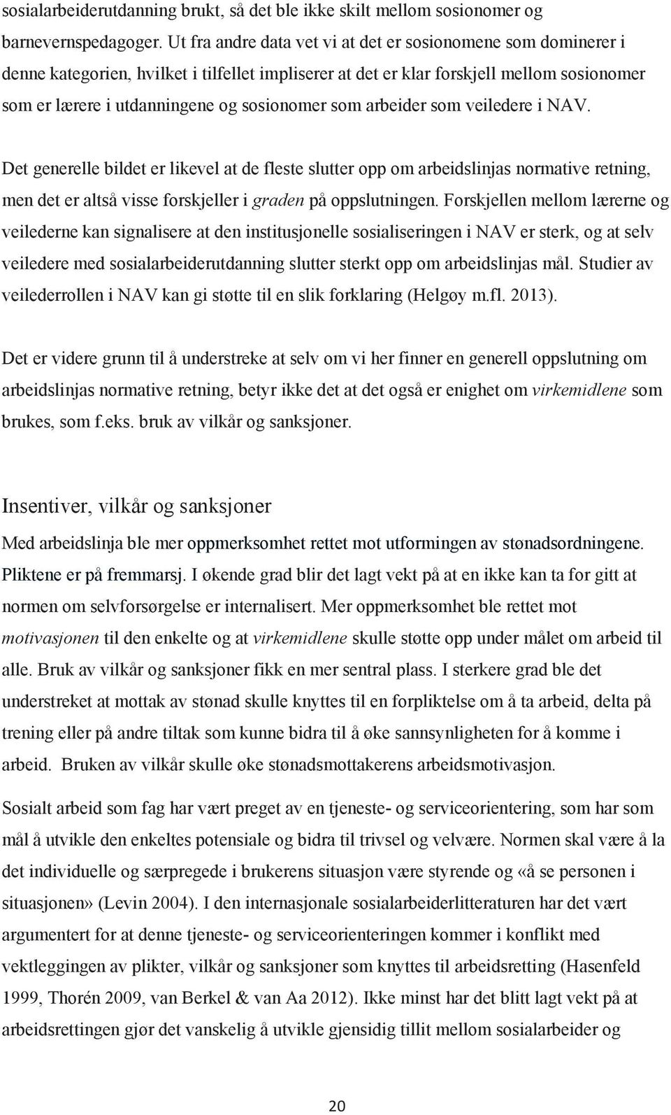 som arbeider som veiledere i NAV. Det generelle bildet er likevel at de fleste slutter opp om arbeidslinjas normative retning, men det er altså visse forskjeller i graden på oppslutningen.