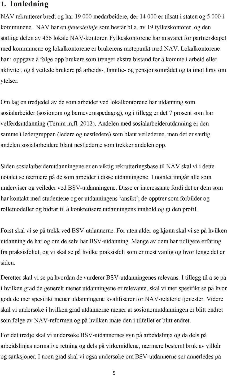 Lokalkontorene har i oppgave å følge opp brukere som trenger ekstra bistand for å komme i arbeid eller aktivitet, og å veilede brukere på arbeids-, familie- og pensjonsområdet og ta imot krav om