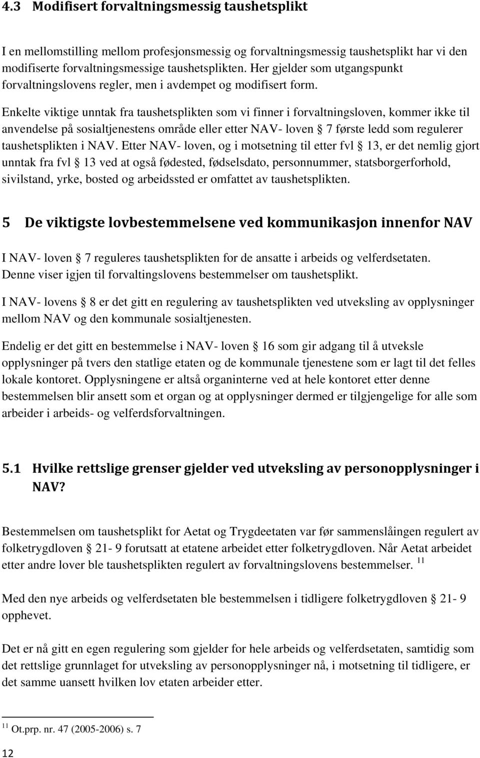 Enkelte viktige unntak fra taushetsplikten som vi finner i forvaltningsloven, kommer ikke til anvendelse på sosialtjenestens område eller etter NAV- loven 7 første ledd som regulerer taushetsplikten