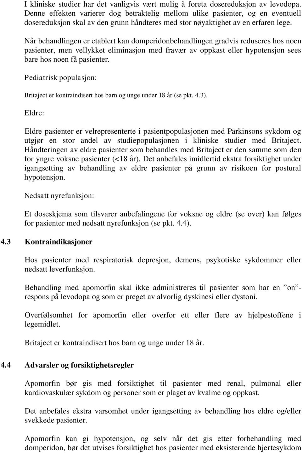 Når behandlingen er etablert kan domperidonbehandlingen gradvis reduseres hos noen pasienter, men vellykket eliminasjon med fravær av oppkast eller hypotensjon sees bare hos noen få pasienter.