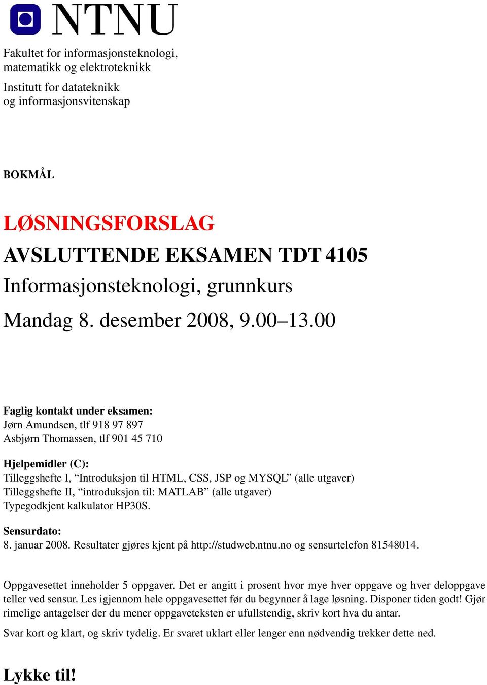 00 Faglig kontakt under eksamen: Jørn Amundsen, tlf 918 97 897 Asbjørn Thomassen, tlf 901 45 710 Hjelpemidler (C): Tilleggshefte I, Introduksjon til HTML, CSS, JSP og MYSQL (alle utgaver)