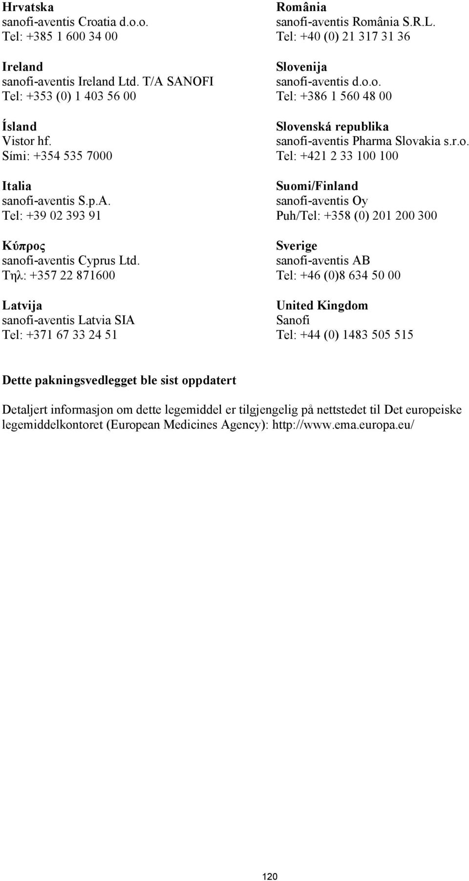 r.o. Tel: +421 2 33 100 100 Suomi/Finland sanofi-aventis Oy Puh/Tel: +358 (0) 201 200 300 Sverige sanofi-aventis AB Tel: +46 (0)8 634 50 00 United Kingdom Sanofi Tel: +44 (0) 1483 505 515 Dette