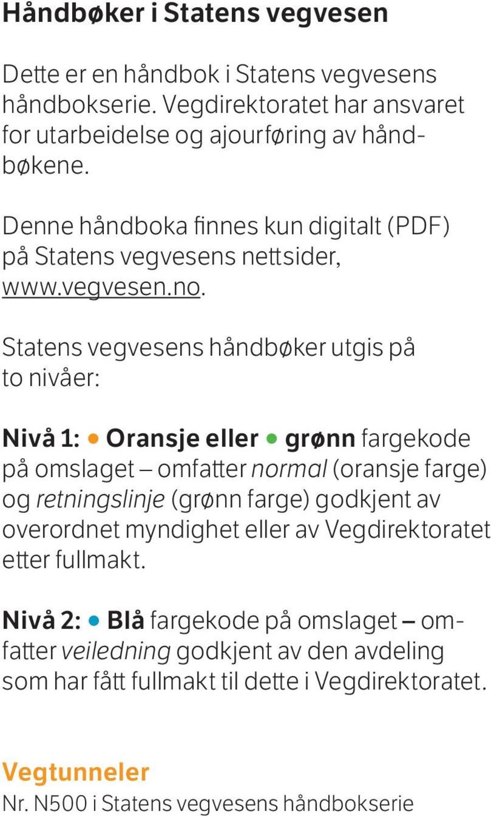 Statens vegvesens håndbøker utgis på to nivåer: Nivå 1: Oransje eller grønn fargekode på omslaget omfatter normal (oransje farge) og retningslinje (grønn farge) godkjent