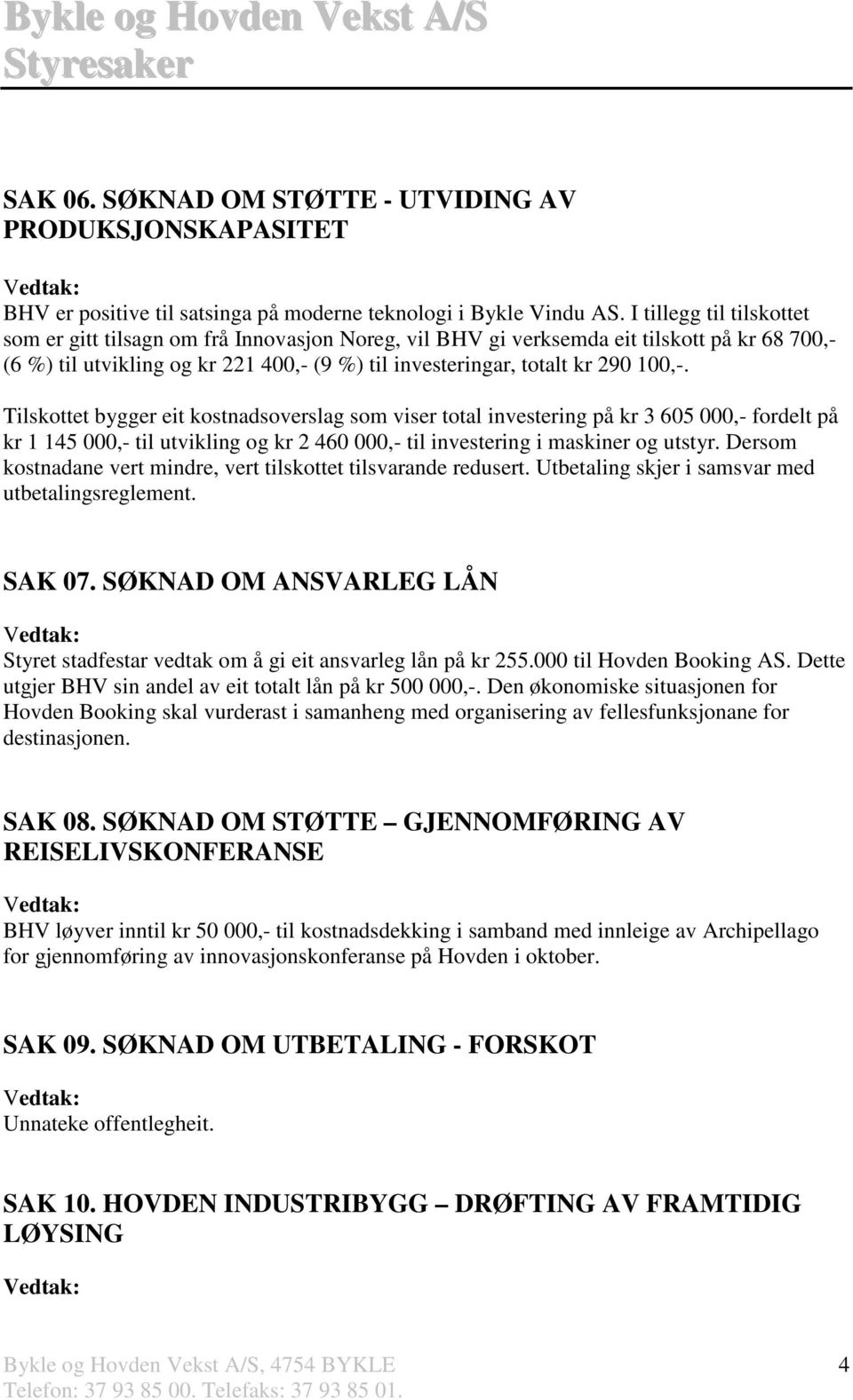 Tilskottet bygger eit kostnadsoverslag som viser total investering på kr 3 605 000,- fordelt på kr 1 145 000,- til utvikling og kr 2 460 000,- til investering i maskiner og utstyr.