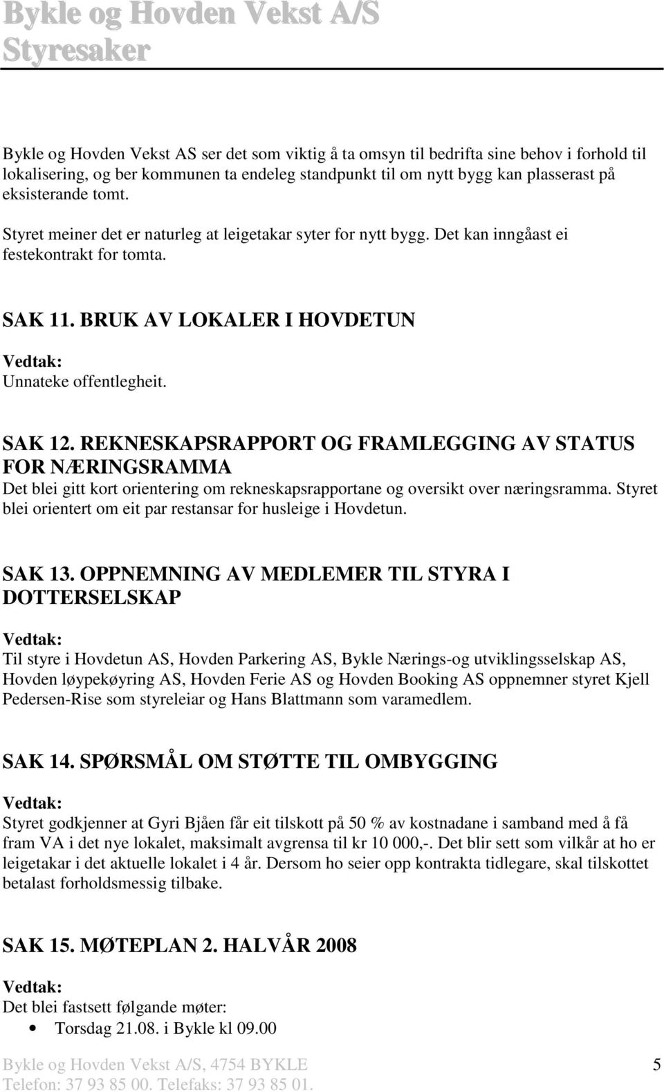 REKNESKAPSRAPPORT OG FRAMLEGGING AV STATUS FOR NÆRINGSRAMMA Det blei gitt kort orientering om rekneskapsrapportane og oversikt over næringsramma.