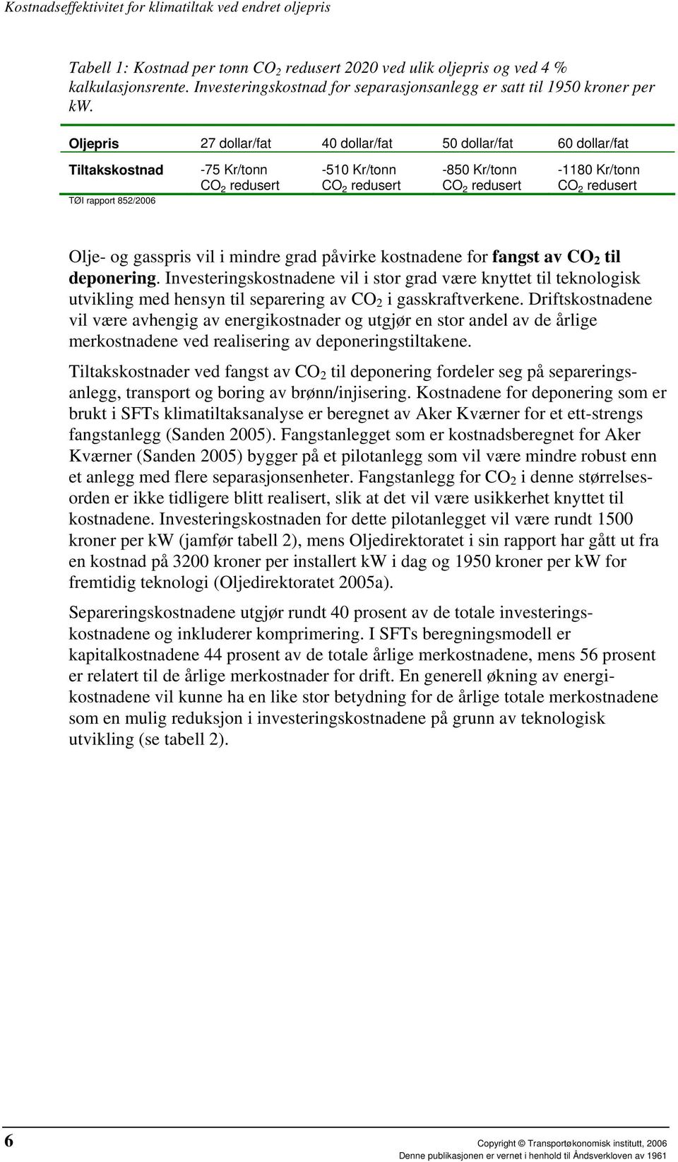 kostnadene for fangst av CO 2 til deponering. Investeringskostnadene vil i stor grad være knyttet til teknologisk utvikling med hensyn til separering av CO 2 i gasskraftverkene.