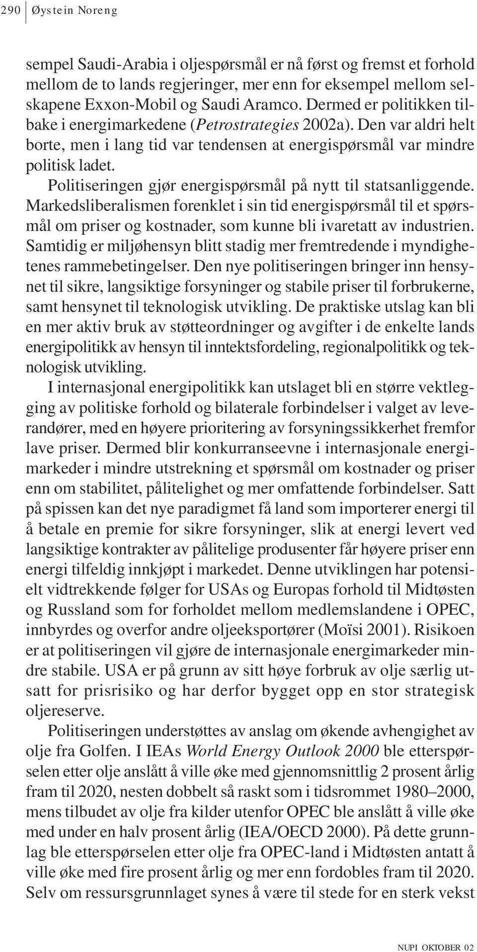 Politiseringen gjør energispørsmål på nytt til statsanliggende. Markedsliberalismen forenklet i sin tid energispørsmål til et spørsmål om priser og kostnader, som kunne bli ivaretatt av industrien.