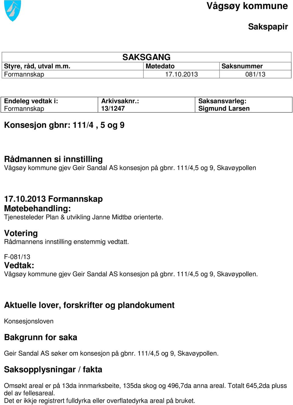 2013 Formannskap Møtebehandling: Tjenesteleder Plan & utvikling Janne Midtbø orienterte. Votering Rådmannens innstilling enstemmig vedtatt.