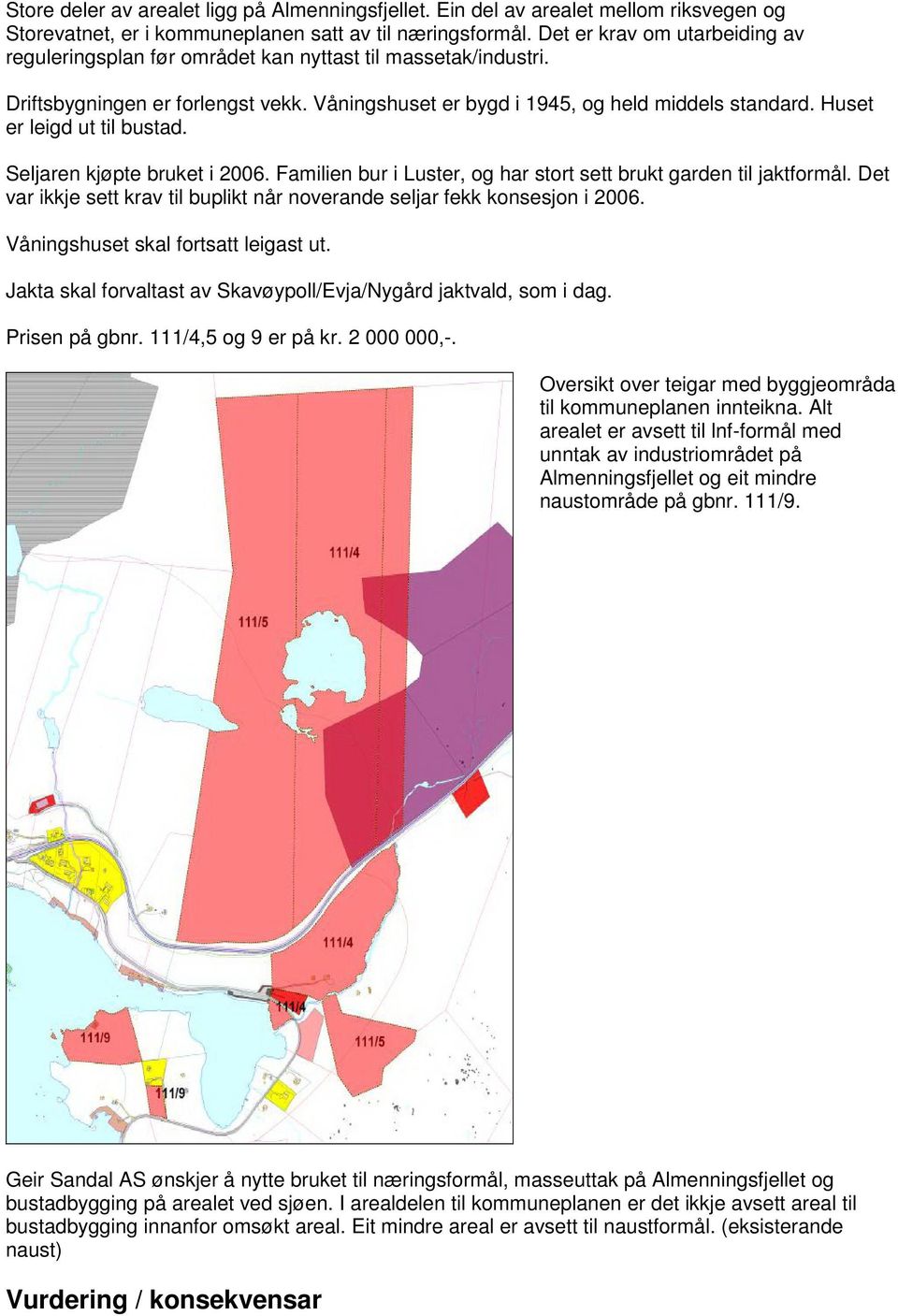 Huset er leigd ut til bustad. Seljaren kjøpte bruket i 2006. Familien bur i Luster, og har stort sett brukt garden til jaktformål.