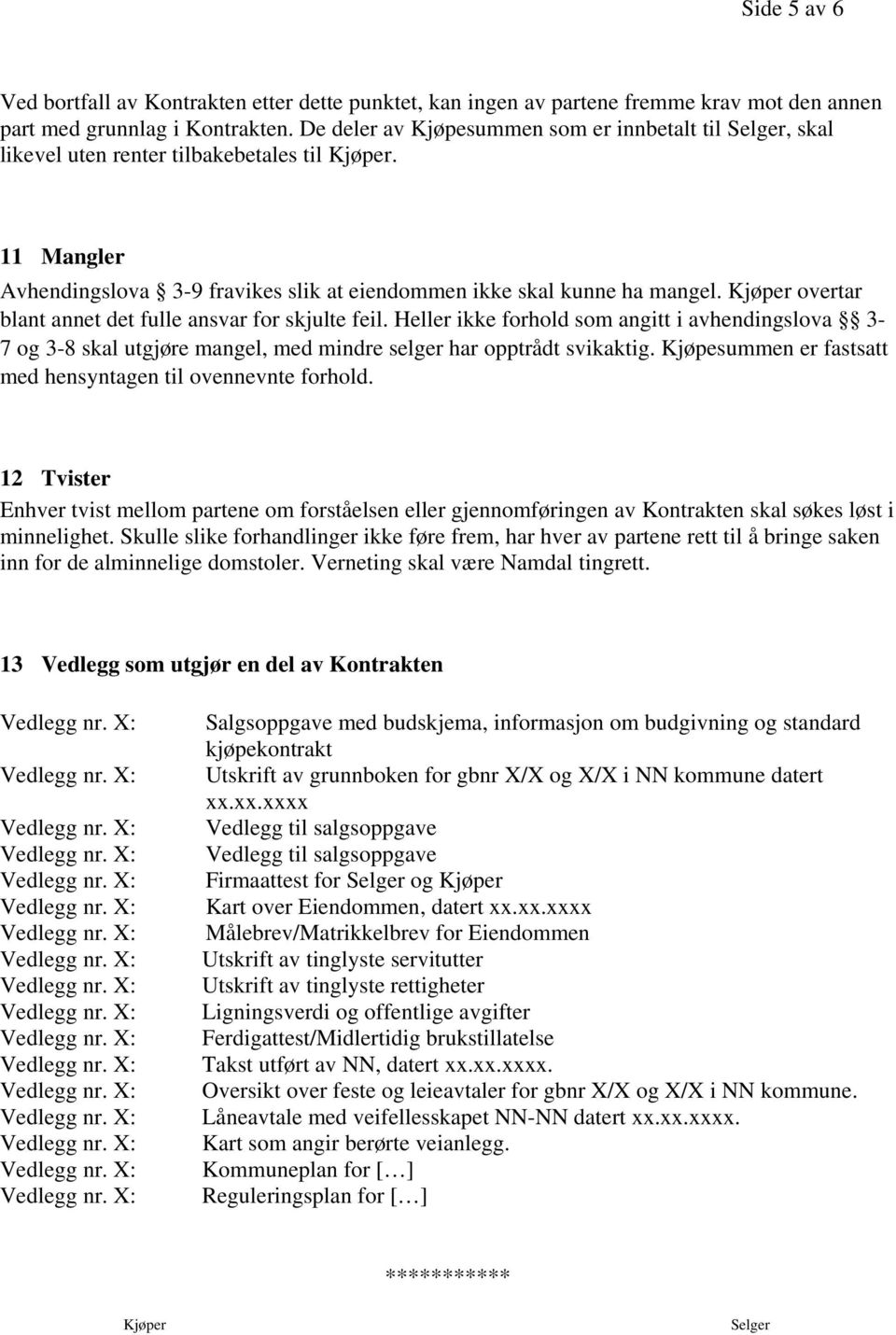 Kjøper overtar blant annet det fulle ansvar for skjulte feil. Heller ikke forhold som angitt i avhendingslova 3-7 og 3-8 skal utgjøre mangel, med mindre selger har opptrådt svikaktig.