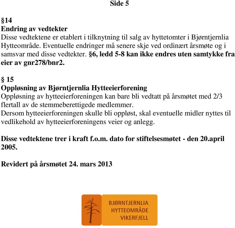 15 Oppløsning av Bjørntjernlia Hytteeierforening Oppløsning av hytteeierforeningen kan bare bli vedtatt på årsmøtet med 2/3 flertall av de stemmeberettigede medlemmer.