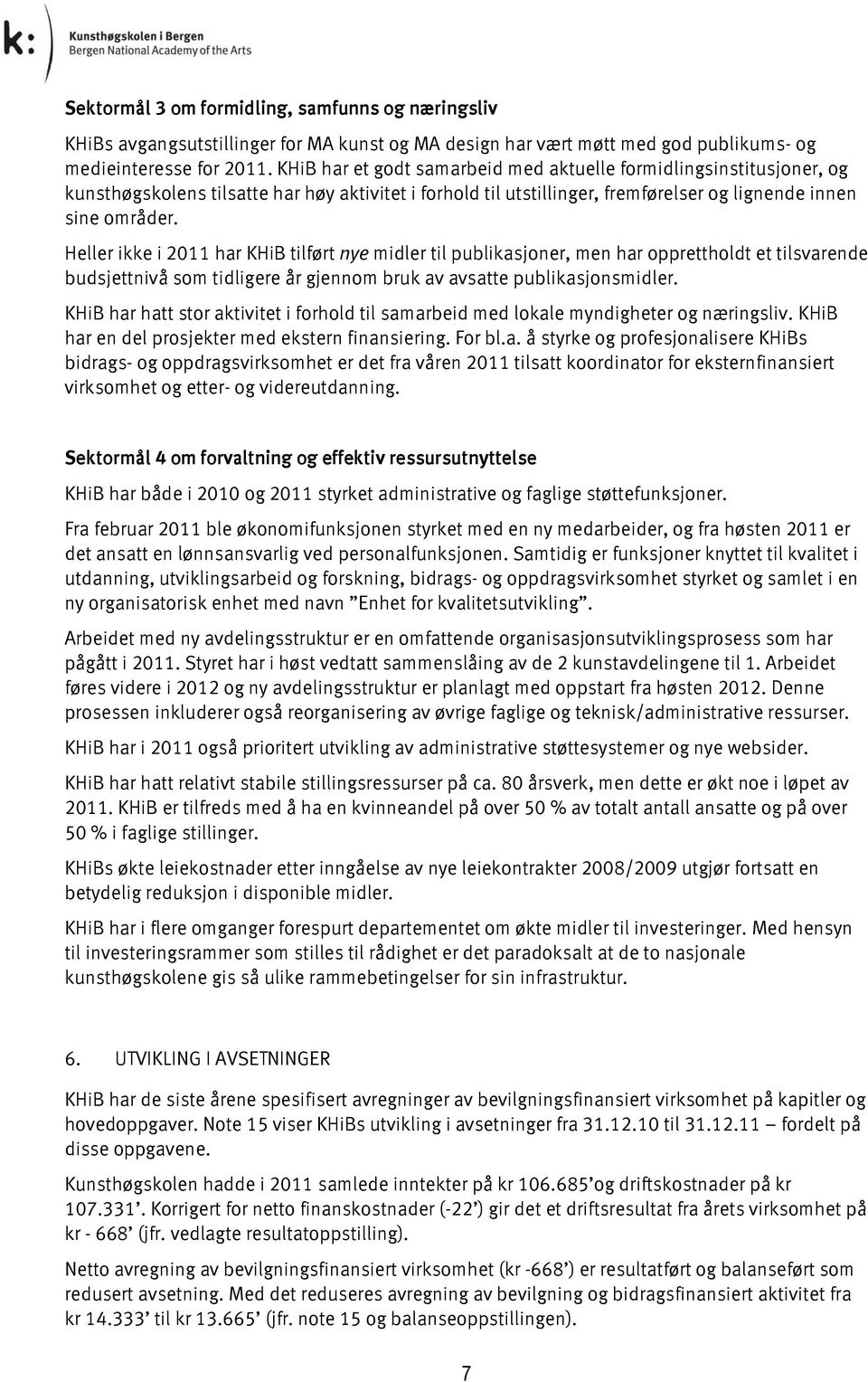 Heller ikke i 211 har KHiB tilført nye midler til publikasjoner, men har opprettholdt et tilsvarende budsjettnivå som tidligere år gjennom bruk av avsatte publikasjonsmidler.