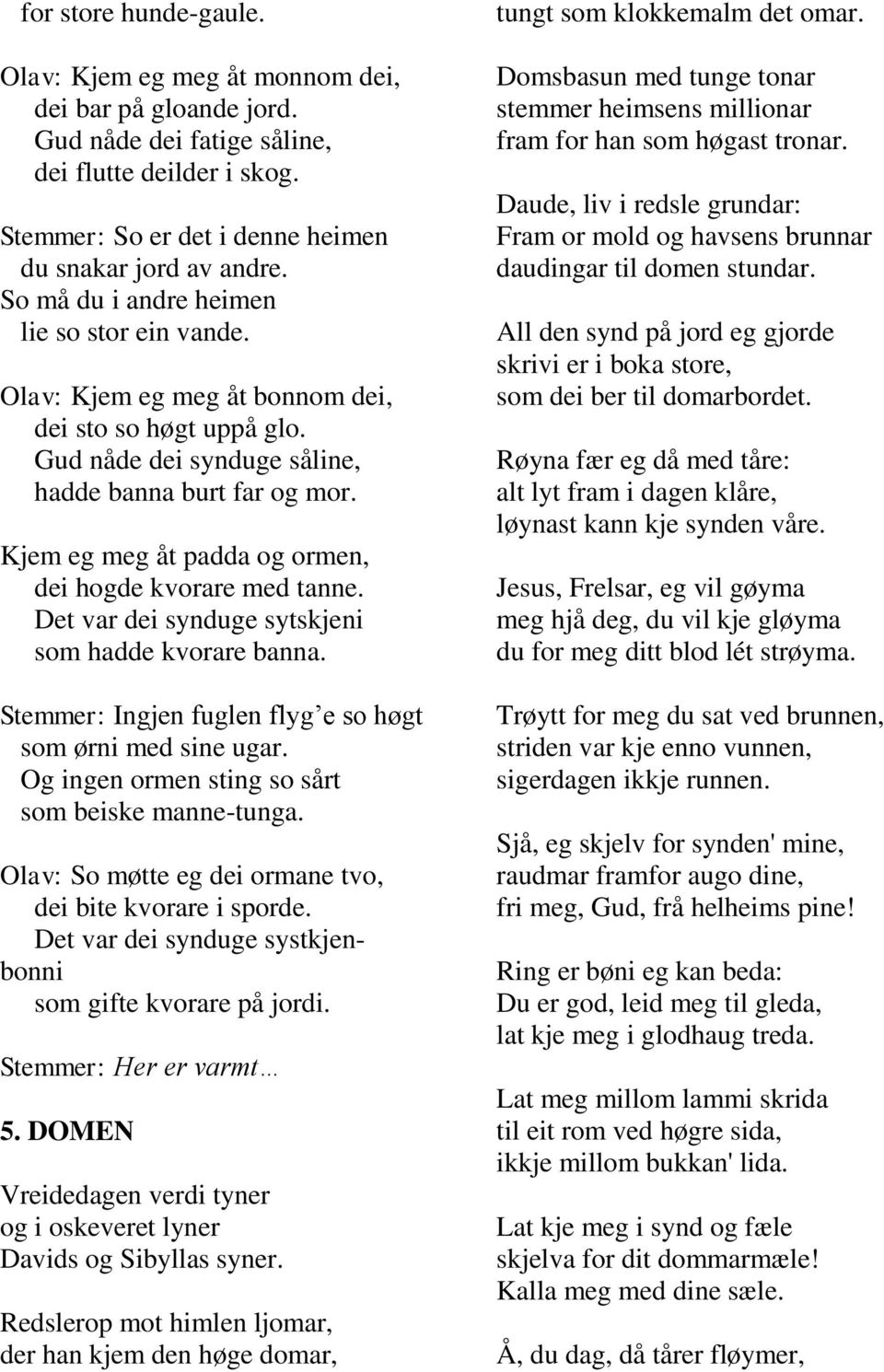 Kjem eg meg åt padda og ormen, dei hogde kvorare med tanne. Det var dei synduge sytskjeni som hadde kvorare banna. Stemmer: Ingjen fuglen flyg e so høgt som ørni med sine ugar.