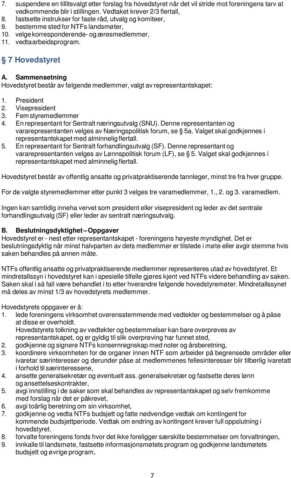 Sammensetning Hovedstyret består av følgende medlemmer, valgt av representantskapet: 1. President 2. Visepresident 3. Fem styremedlemmer 4. En representant for Sentralt næringsutvalg (SNU).