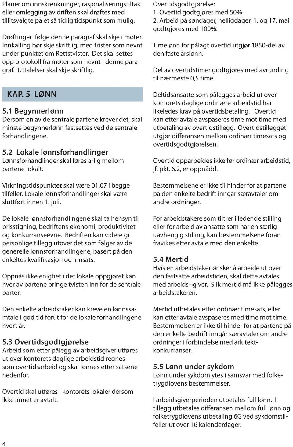 1 Begynnerlønn Dersom en av de sentrale partene krever det, skal minste begynnerlønn fastsettes ved de sentrale forhandlingene. 5.