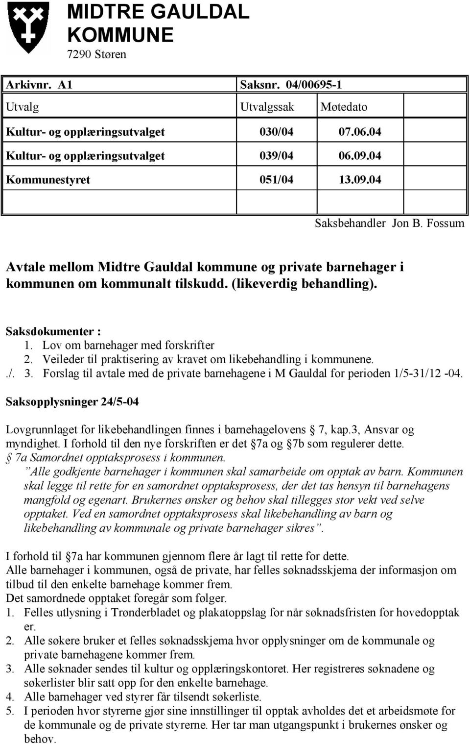 Lov om barnehager med forskrifter 2. Veileder til praktisering av kravet om likebehandling i kommunene../. 3. Forslag til avtale med de private barnehagene i M Gauldal for perioden 1/5-31/12-04.