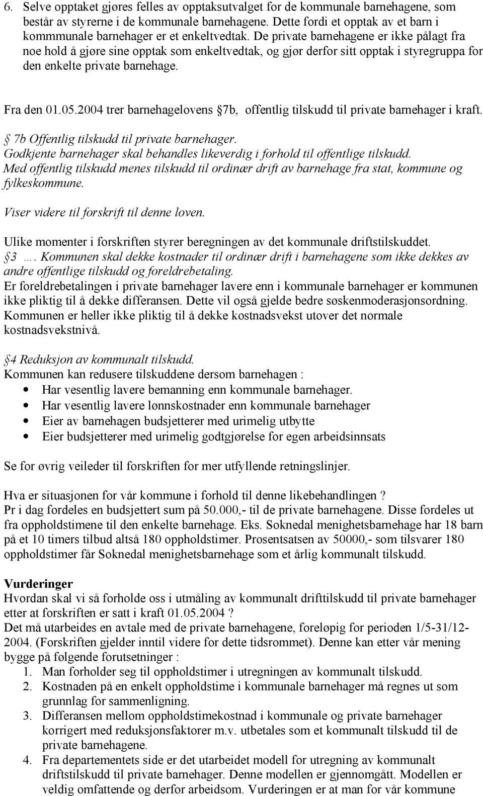 De private barnehagene er ikke pålagt fra noe hold å gjøre sine opptak som enkeltvedtak, og gjør derfor sitt opptak i styregruppa for den enkelte private barnehage. Fra den 01.05.