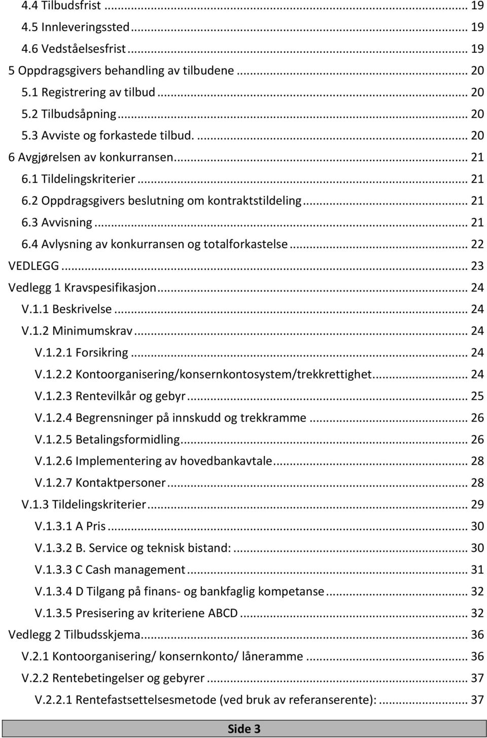 .. 22 VEDLEGG... 23 Vedlegg 1 Kravspesifikasjon... 24 V.1.1 Beskrivelse... 24 V.1.2 Minimumskrav... 24 V.1.2.1 Forsikring... 24 V.1.2.2 Kontoorganisering/konsernkontosystem/trekkrettighet... 24 V.1.2.3 Rentevilkår og gebyr.