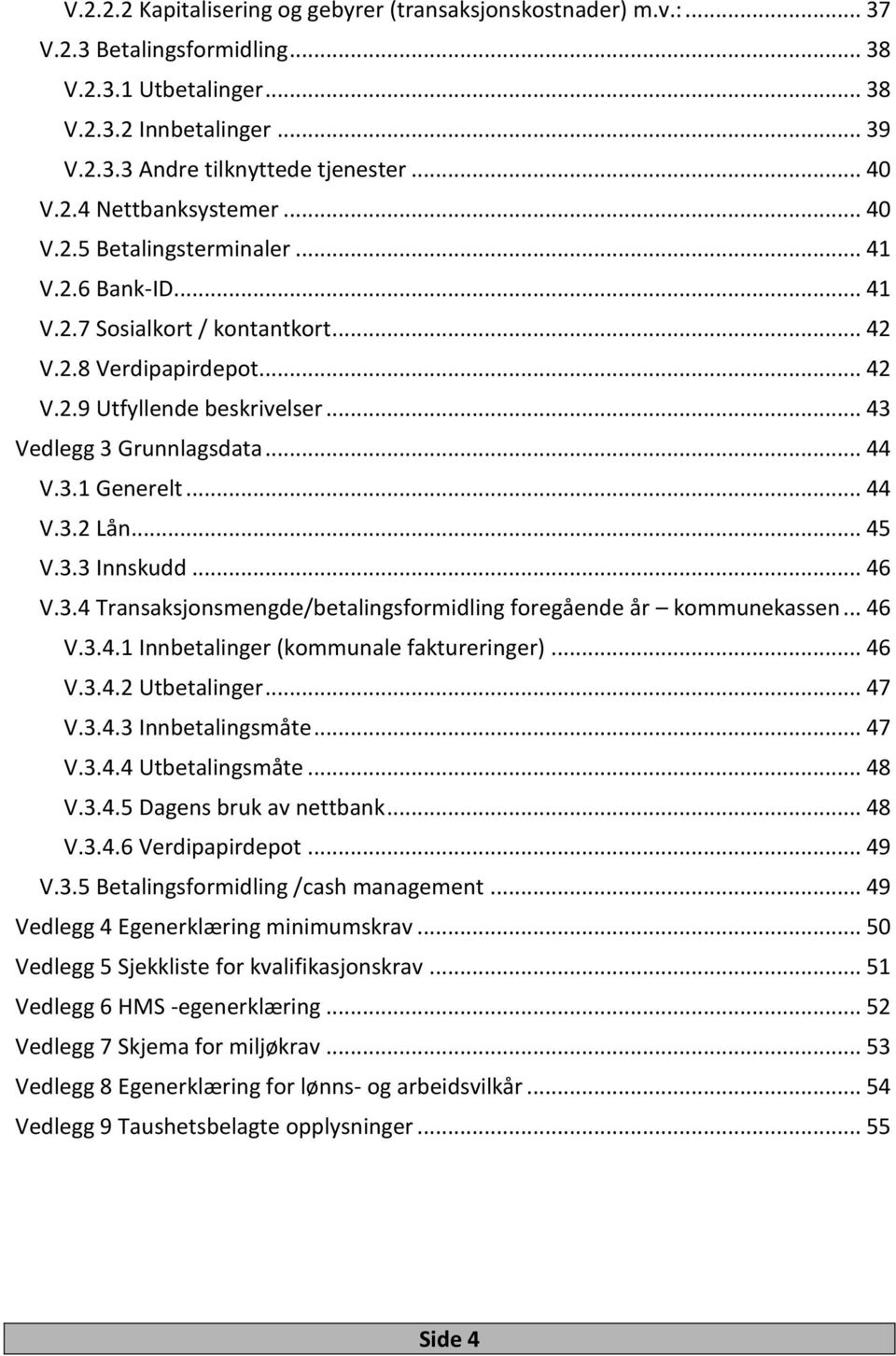 .. 43 Vedlegg 3 Grunnlagsdata... 44 V.3.1 Generelt... 44 V.3.2 Lån... 45 V.3.3 Innskudd... 46 V.3.4 Transaksjonsmengde/betalingsformidling foregående år kommunekassen... 46 V.3.4.1 Innbetalinger (kommunale faktureringer).