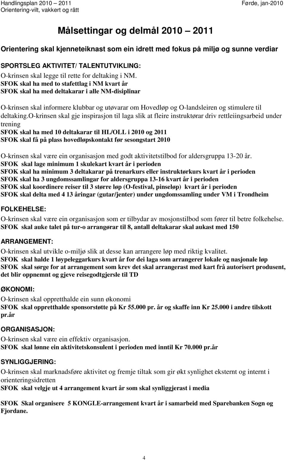 SFOK skal ha med to stafettlag i NM kvart år SFOK skal ha med deltakarar i alle NM-disiplinar O-krinsen skal informere klubbar og utøvarar om Hovedløp og O-landsleiren og stimulere til deltaking.