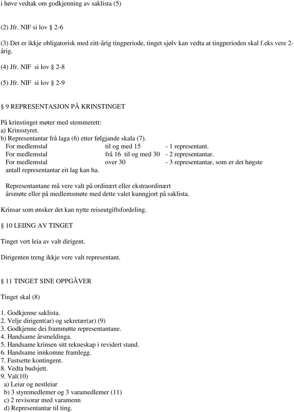 For medlemstal til og med 15-1 representant. For medlemstal frå 16 til og med 30-2 representantar. For medlemstal over 30-3 representantar, som er det høgste antall representantar eit lag kan ha.