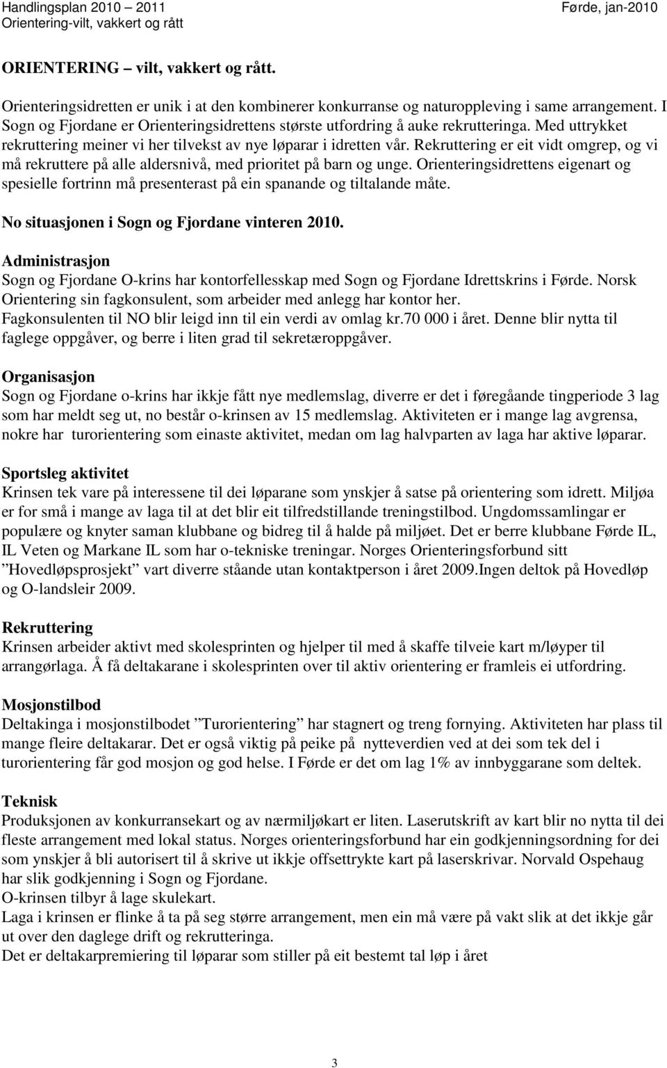 Med uttrykket rekruttering meiner vi her tilvekst av nye løparar i idretten vår. Rekruttering er eit vidt omgrep, og vi må rekruttere på alle aldersnivå, med prioritet på barn og unge.