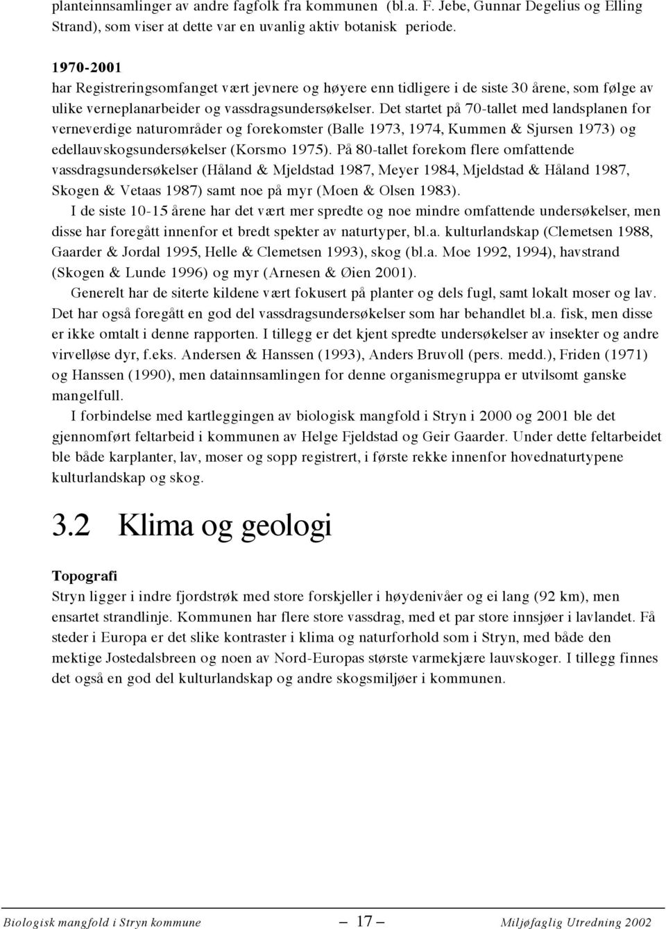 Det startet på 70-tallet med landsplanen for verneverdige naturområder og forekomster (Balle 1973, 1974, Kummen & Sjursen 1973) og edellauvskogsundersøkelser (Korsmo 1975).