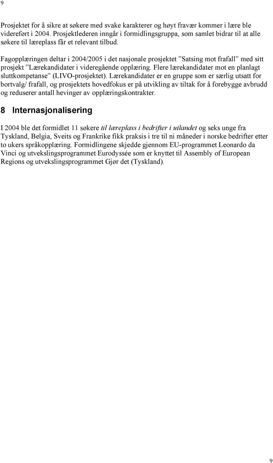 Fagopplæringen deltar i 2004/2005 i det nasjonale prosjektet Satsing mot frafall med sitt prosjekt Lærekandidater i videregående opplæring.