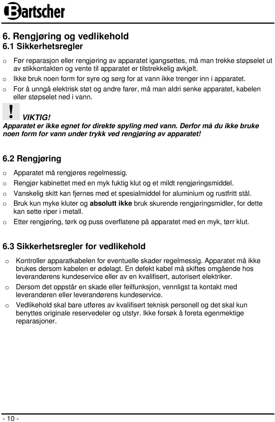 o Ikke bruk noen form for syre og sørg for at vann ikke trenger inn i apparatet. o For å unngå elektrisk støt og andre farer, må man aldri senke apparatet, kabelen eller støpselet ned i vann. VIKTIG!