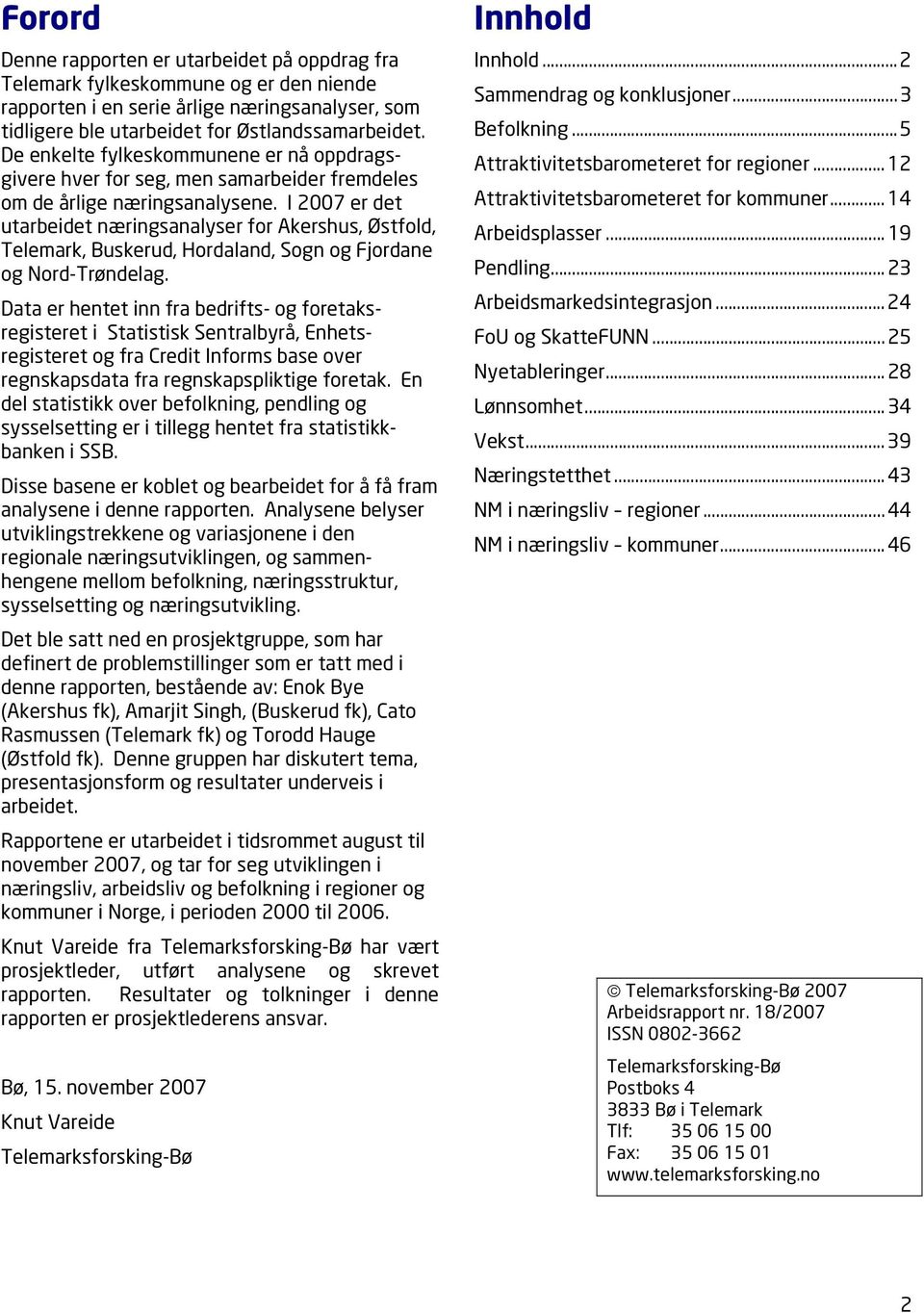 I 2007 er det utarbeidet næringsanalyser for Akershus, Østfold, Telemark, Buskerud, Hordaland, Sogn og Fjordane og Nord-Trøndelag.