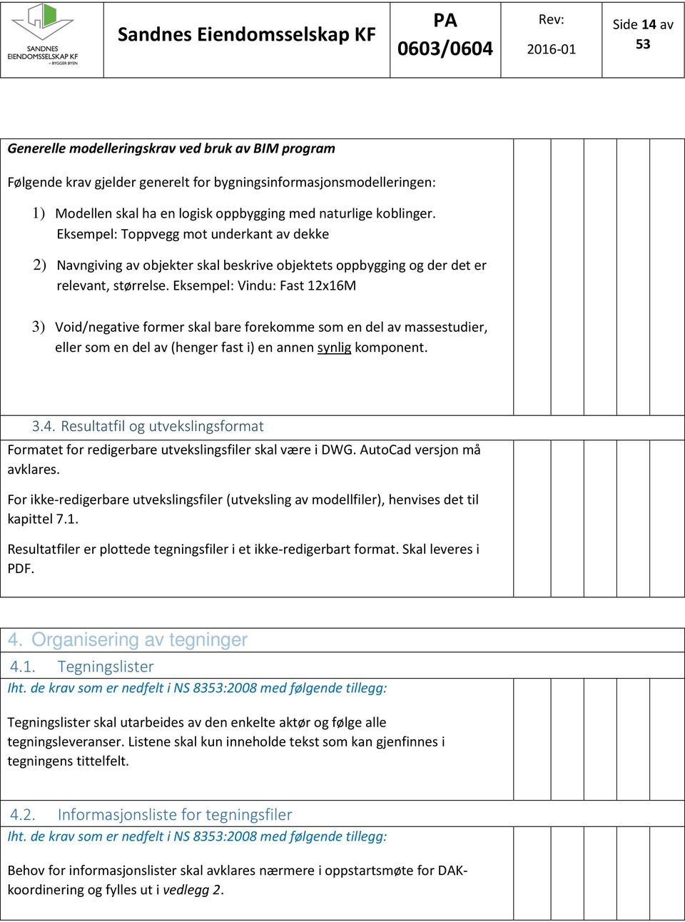 Eksempel: Vindu: Fast 12x16M 3) Void/negative former skal bare forekomme som en del av massestudier, eller som en del av (henger fast i) en annen synlig komponent. 3.4.