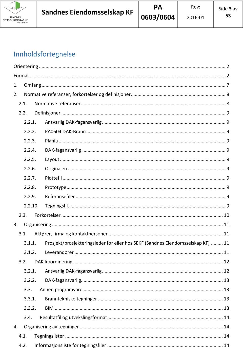 Tegningsfil... 9 2.3. Forkortelser... 10 3. Organisering... 11 3.1. Aktører, firma og kontaktpersoner... 11 3.1.1. Prosjekt/prosjekteringsleder for eller hos SEKF (Sandnes Eiendomsselskap KF)... 11 3.1.2. Leverandører.