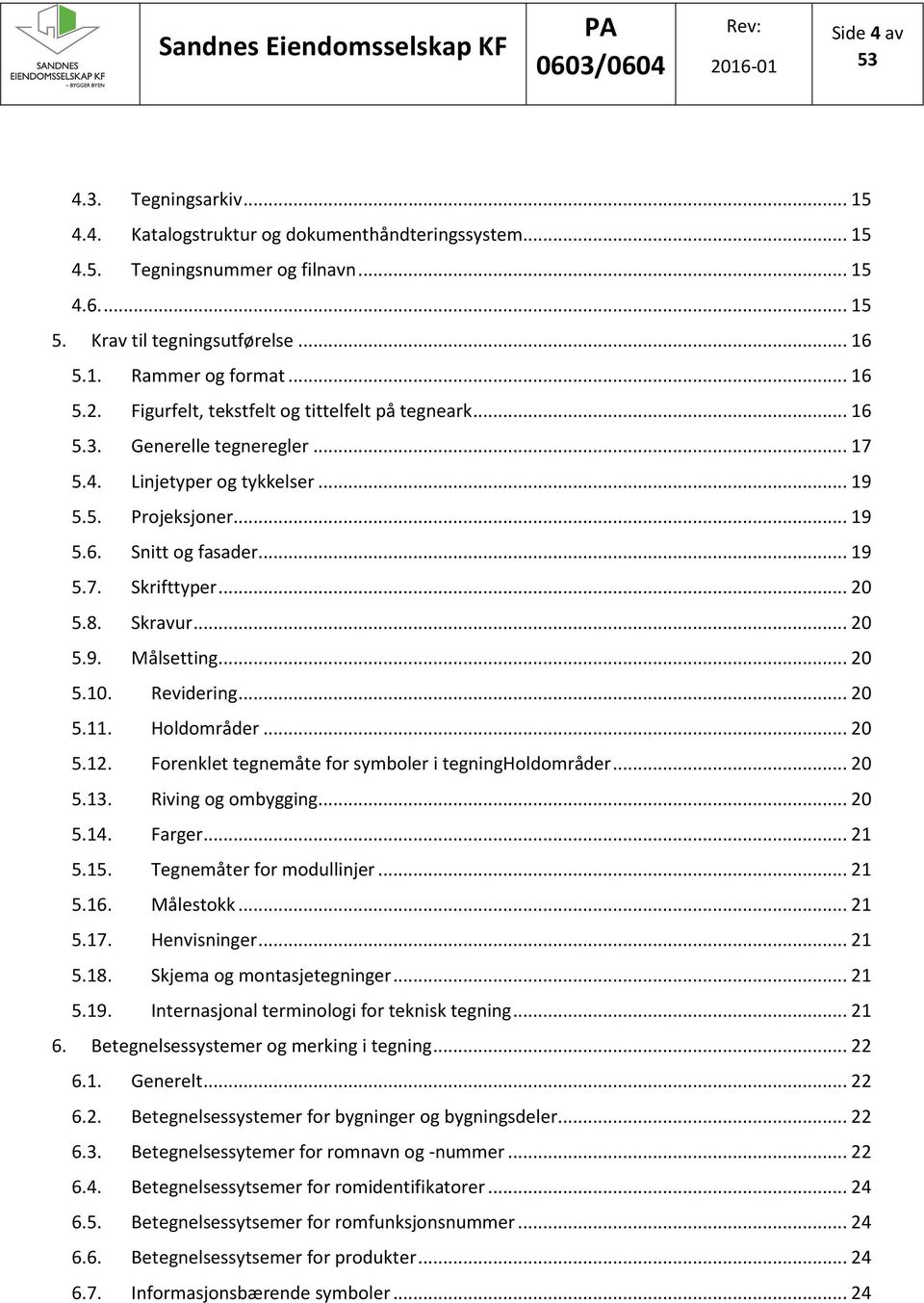 .. 20 5.8. Skravur... 20 5.9. Målsetting... 20 5.10. Revidering... 20 5.11. Holdområder... 20 5.12. Forenklet tegnemåte for symboler i tegningholdområder... 20 5.13. Riving og ombygging... 20 5.14.