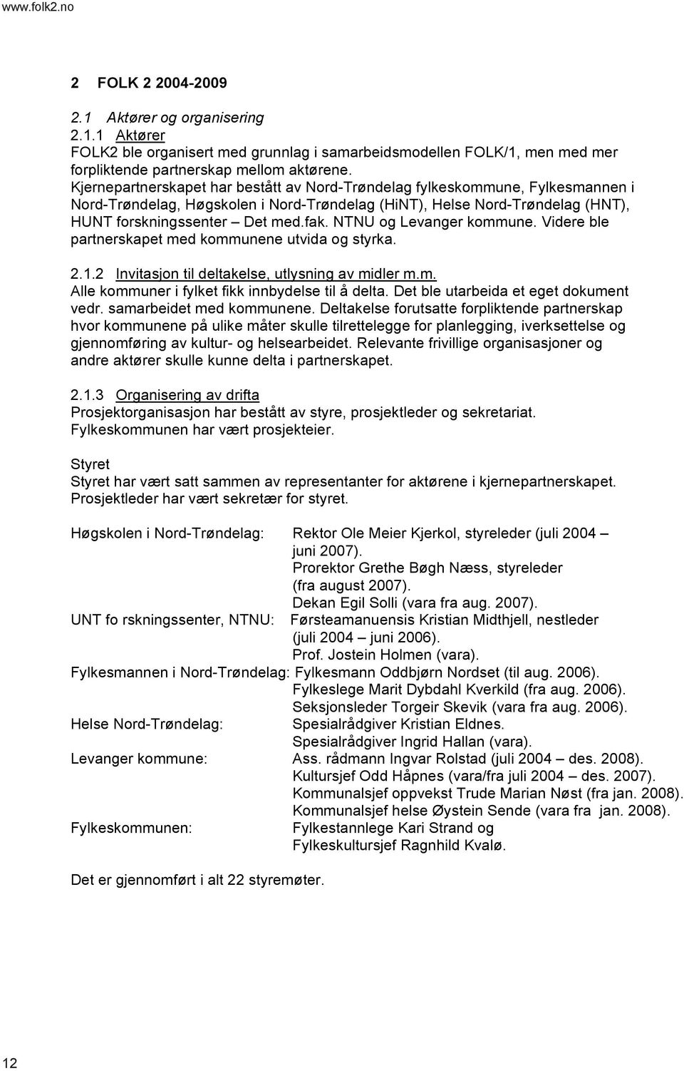 NTNU og Levanger kommune. Videre ble partnerskapet med kommunene utvida og styrka. 2.1.2 Invitasjon til deltakelse, utlysning av midler m.m. Alle kommuner i fylket fikk innbydelse til å delta.