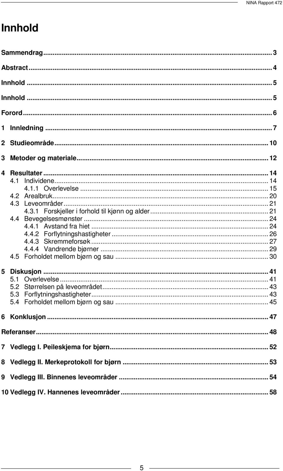 .. 27 4.4.4 Vandrende bjørner... 29 4.5 Forholdet mellom bjørn og sau... 30 5 Diskusjon... 41 5.1 Overlevelse... 41 5.2 Størrelsen på leveområdet... 43 5.3 Forflytningshastigheter... 43 5.4 Forholdet mellom bjørn og sau.