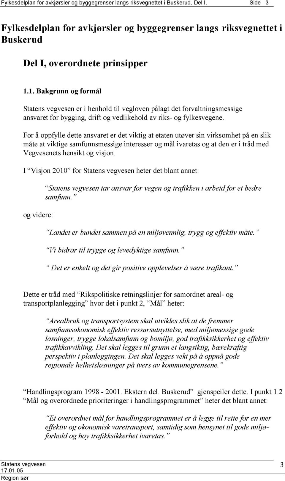 For å oppfylle dette ansvaret er det viktig at etaten utøver sin virksomhet på en slik måte at viktige samfunnsmessige interesser og mål ivaretas og at den er i tråd med Vegvesenets hensikt og visjon.