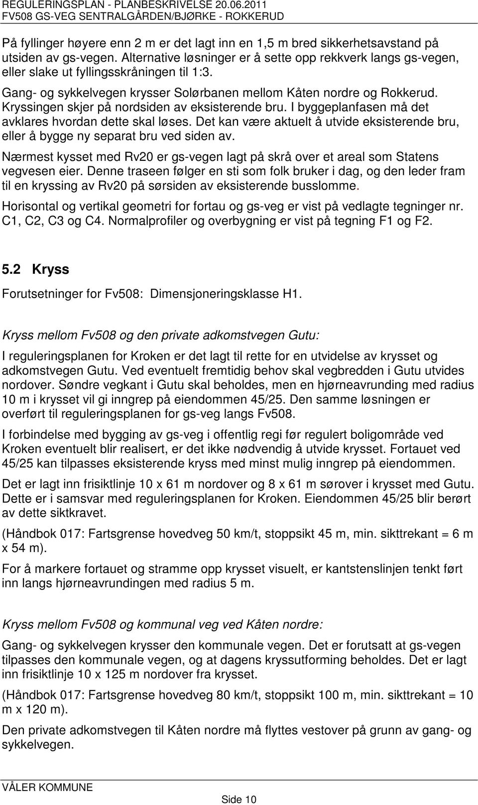 Kryssingen skjer på nordsiden av eksisterende bru. I byggeplanfasen må det avklares hvordan dette skal løses. Det kan være aktuelt å utvide eksisterende bru, eller å bygge ny separat bru ved siden av.