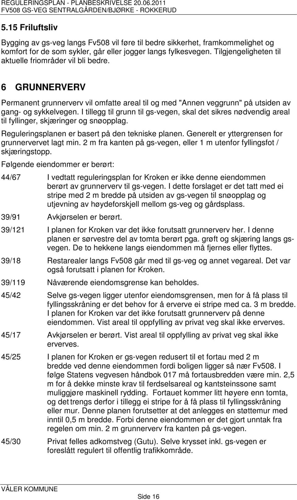 I tillegg til grunn til gs-vegen, skal det sikres nødvendig areal til fyllinger, skjæringer og snøopplag. Reguleringsplanen er basert på den tekniske planen.